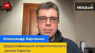 АЛЕКСАНДР ХАРЧЕНКО – дерусификация энергетического рынка Европы