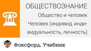 Общество и человек: Человек (индивид, индивидуальность, личность). Центр онлайн-обучения «Фоксфорд»