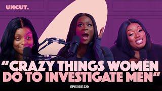 Crazy Things Women Do To Investigate Men - EP.220 | The Uncut Podcast | Ad