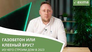 Газобетон или клееный брус: что выбрать для постройки дома? Строительная компания Exima