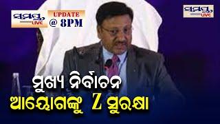 ମୁଖ୍ୟ ନିର୍ବାଚନ ଆୟୋଗଙ୍କୁ Z ସୁରକ୍ଷା | SAMAYA LIVE 8 PM UPDATE | Odia News Live Updates | Latest Odia