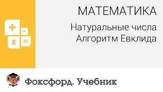 Математика. Натуральные числа: Алгоритм Евклида. Центр онлайн-обучения «Фоксфорд»