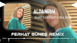 Aldanırım - Sıla Şahin & Samet Kardeşler ( Ferhat Güneş Remix )