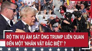 Rộ tin vụ ám sát ông Trump liên quan đến một ‘nhân vật đặc biệt’ ?