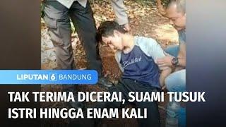 Seorang Pria Tusuk Istrinya hingga 6 Kali akibat Tidak Terima Diceraikan | Liputan 6 Bandung