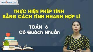 Thực hiện phép tính bằng cách tính nhanh, tính hợp lí – Toán 6 – Cô Quách Nhuần