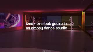 izna - izna but you're in an empty dance studio [HIGLY REQUESTED]