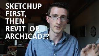 Sketchup First, then Revit or Archicad?