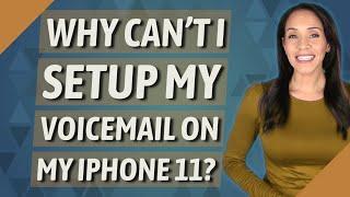 Why can't I setup my voicemail on my iPhone 11?