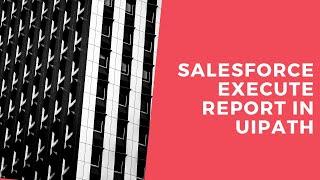 Salesforce Execute Report using Uipath | Salesforce Automation