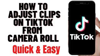 HOW TO ADJUST CLIPS ON TIKTOK FROM CAMERA ROLL 2024