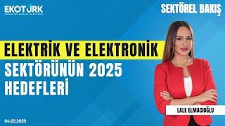 Elektrik ve elektronik sektörünün 2025 hedefleri | Sektörel Bakış | Harun Yerlikaya |Lale Elmacıoğlu