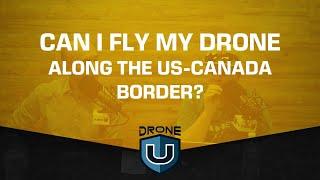 Can I Fly My Drone Along the US-Canada Border?