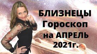 БЛИЗНЕЦЫ - гороскоп на  АПРЕЛЬ  2021г.