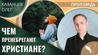 Олег Казанцев – Чем пренебрегают христиане?