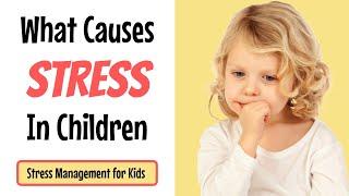 What Causes Stress in Children | Stress Management for Kids | Sources of Stress