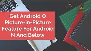 Get Android O Picture-in-Picture Feature For Android N And Below