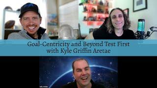 Goal-Centricity and Beyond Test First with Kyle Griffin Aretae