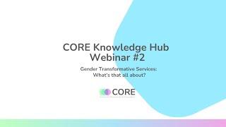 CORE Knowledge Hub Webinar #2 | Gender Transformative Services: What’s that all about?