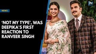 ‘Not my type’ was Deepika's first reaction to Ranveer Singh