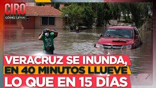 Veracruz se inunda, en 40 minutos llueve lo que en 15 días | Ciro Gómez Leyva