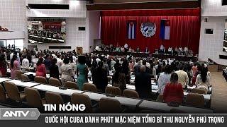 Quốc hội Cuba tuyên bố Quốc tang 2 ngày tưởng niệm Tổng Bí Thư Nguyễn Phú Trọng | ANTV