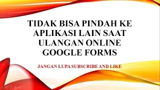 TIDAK BISA PINDAH KE APLIKASI LAIN SAAT ULANGAN ONLINE GOOGLE FORMS