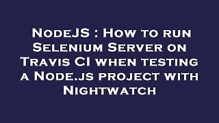 NodeJS : How to run Selenium Server on Travis CI when testing a Node.js project with Nightwatch