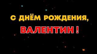 ВАЛЕНТИН, с Днём Рождения ! / С Днём Рождения, ВАЛЯ ! / Поздравление с Днём Рождения ВАЛЕНТИНА