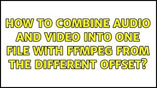 How to combine audio and video into one file with ffmpeg from the different offset?