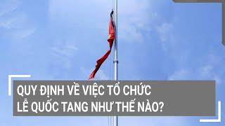 Quy định về việc tổ chức Lễ Quốc tang như thế nào?