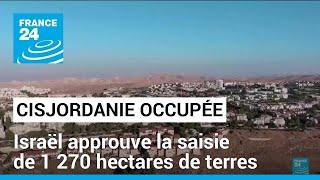 Israël approuve la saisie de 1 270 hectares de terres en Cisjordanie occupée • FRANCE 24