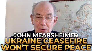 John Mearsheimer - The Ukraine Ceasefire Won't Secure Peace