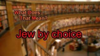 What does Jew by choice mean?