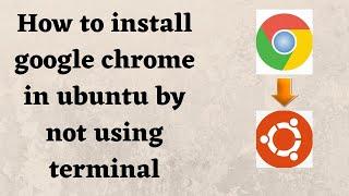How to install google chrome in ubuntu by not using terminal.