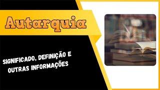 Qual Significado de Autarquia? Qual Definição de Autarquia? Sinônimo de Autarquia