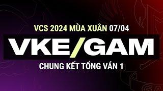 VKE vs GAM | Ván 1 | VCS 2024 MÙA XUÂN - Chung Kết Tổng | 07.04.2024