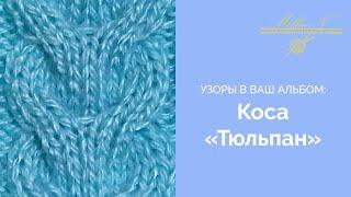 УЗОРЫ СПИЦАМИ: Коса «Тюльпан»