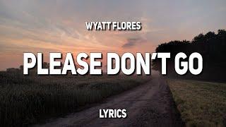 Wyatt Flores - Please Don't Go (Lyrics)