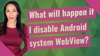 What will happen if I disable Android system WebView?