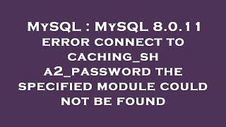 MySQL : MySQL 8.0.11 error connect to caching_sha2_password the specified module could not be found