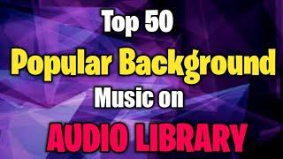 Top 50 Most Popular Background Music on Audio Library | Copyright FREE Music Used by Most Youtubers