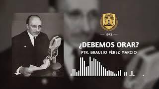 ¿Debemos orar? | Ptr. Braulio Pérez Marcio