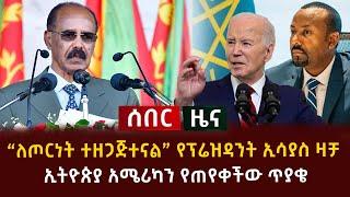 ሰበር - ለጦርነት ተዘጋጅተናል የፕሬዝዳንት ኢሳያስ ዛቻ | ኢትዮጵያ አሜሪካን የጠየቀችው ጥያቄ