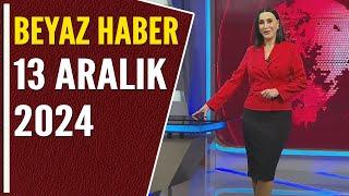 BEYAZ HABER 13 ARALIK 2024