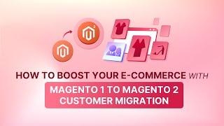 Navigating Magento 1 to Magento 2 Customer Migration