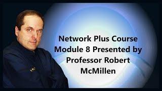 Network Plus Course Module 8 Presented by Professor Robert McMillen