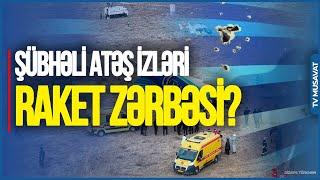 TƏCİLİ EFİR: Qəzaya uğrayan təyyarədə ŞÜBHƏLİ ATƏŞ İZLƏRİ: RAKET ZƏRBƏSİ? – AÇIQLANDI