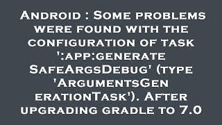 Android : Some problems were found with the configuration of task ':app:generateSafeArgsDebug' (type