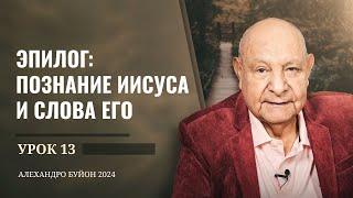 "Эпилог: познание Иисуса и слова Его" Урок 13 Субботняя школа с Алехандро Буйоном